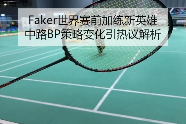 Faker世界赛前加练新英雄中路BP策略变化引热议解析